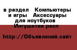  в раздел : Компьютеры и игры » Аксессуары для ноутбуков . Ингушетия респ.